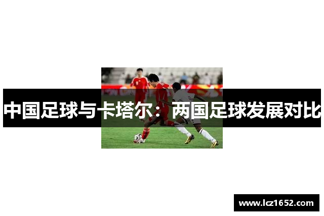 中国足球与卡塔尔：两国足球发展对比